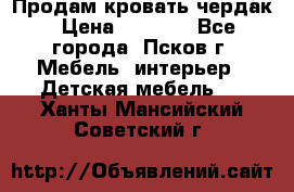 Продам кровать чердак › Цена ­ 6 000 - Все города, Псков г. Мебель, интерьер » Детская мебель   . Ханты-Мансийский,Советский г.